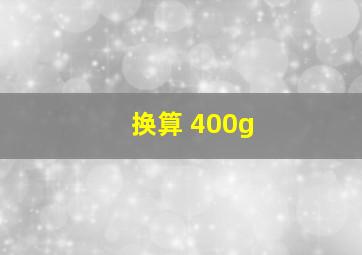 换算 400g